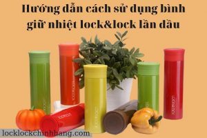 [Mẹo Hay] Hướng dẫn cách sử dụng bình giữ nhiệt lock&lock lần đầu 1