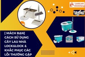 Mach Ban Cach su dung cay lau nha LockLock khac phuc cac loi thuong gap